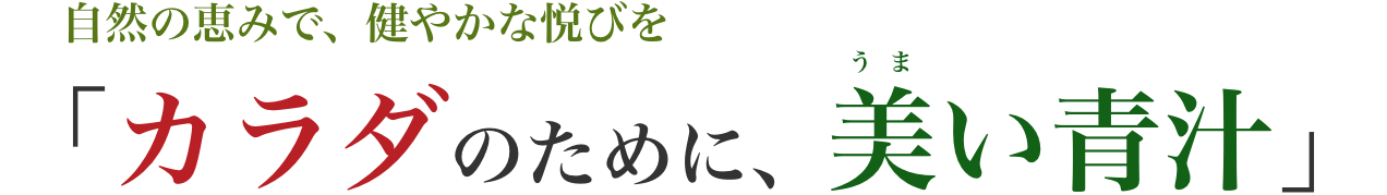 ⾃然の恵みで、健やかな悦びを 「カラダのために、美い⻘汁」