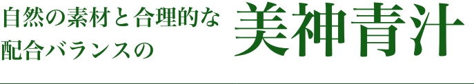 自然の素材と合理的な配合バランスの美神青汁
